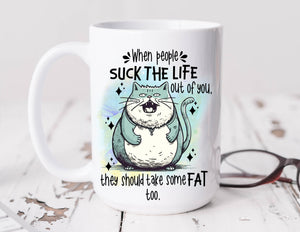 Sassy Mug When People Suck The Life Out Of You They Should Take Some Fat Too