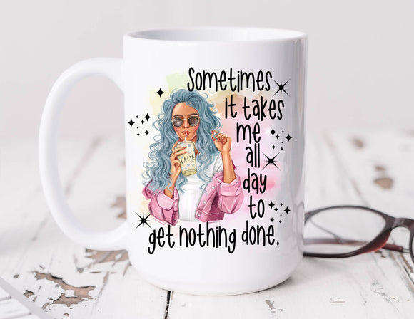 Sassy Mug Sometimes It Takes Me All Day To Get Nothing Done