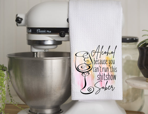 Kitchen Towel Alcohol Because You Can't Run This Shitshow Sober