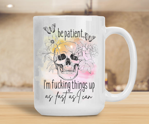 Sassy Mug Be Patient I'm Fucking Things Up As Fast As I Can