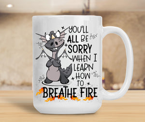 Sassy Mug You'll All Be Sorry When I Learn How To Breathe Fire