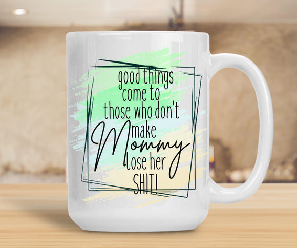 Sassy Mug Good Things Come To Those Who Don't Make Mommy Lose Her Shit
