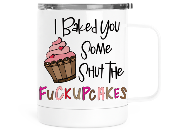 12oz Insulated Coffee Mug With Lid I Baked You Some Shut The Fuckupcakes