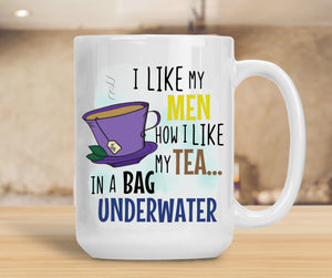 15oz Ceramic Mug I Like My Men How I Like My Tea... In A Bag Underwater