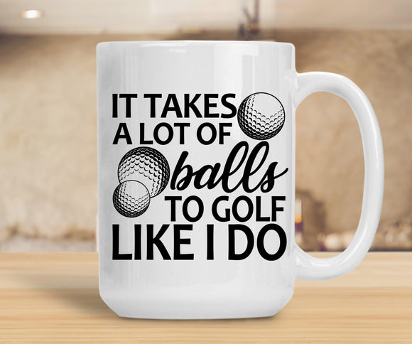 Sassy Mugs It Takes A Lot Of Balls To Golf Like I Do