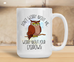 Sassy Mug Don't Worry About Me Worry About Your Eyebrows